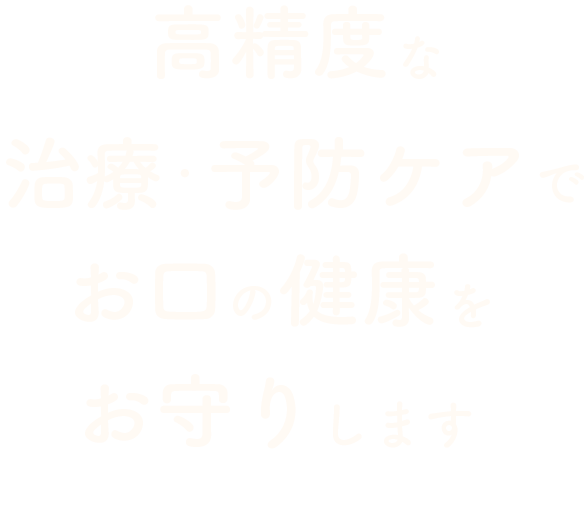 高精度な治療・予防ケアでお口の健康をお守りします