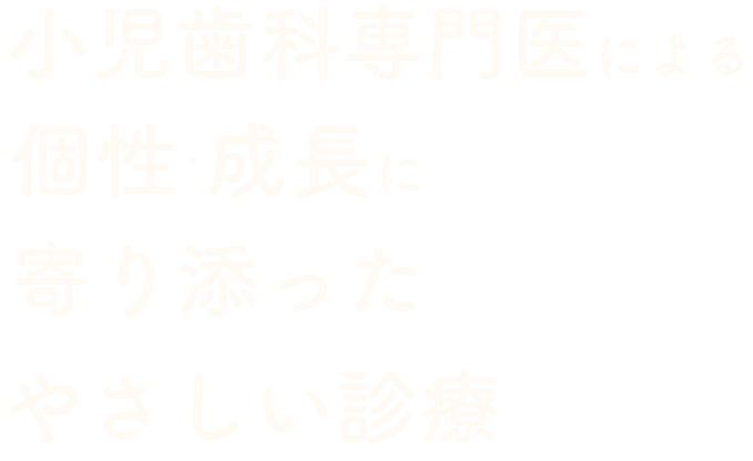 小児歯科専門員による個性・成長に寄り添ったやさしい診療